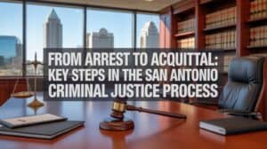 From Arrest to Acquittal: Key Steps in the San Antonio Criminal Justice Process